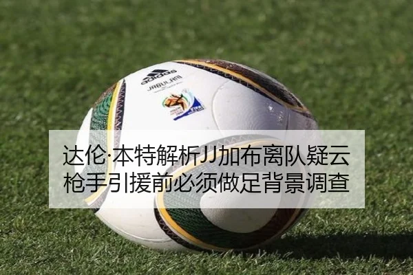 达伦·本特解析JJ加布离队疑云 枪手引援前必须做足背景调查